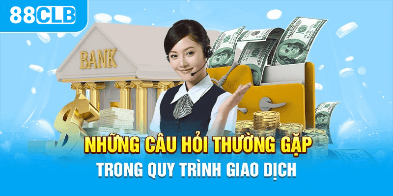 Những câu hỏi thường gặp về giao dịch tài chính tại 88CLB