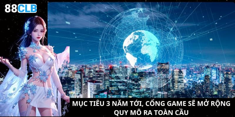 Mục tiêu 3 năm tới, cổng game sẽ mở rộng quy mô ra toàn cầu