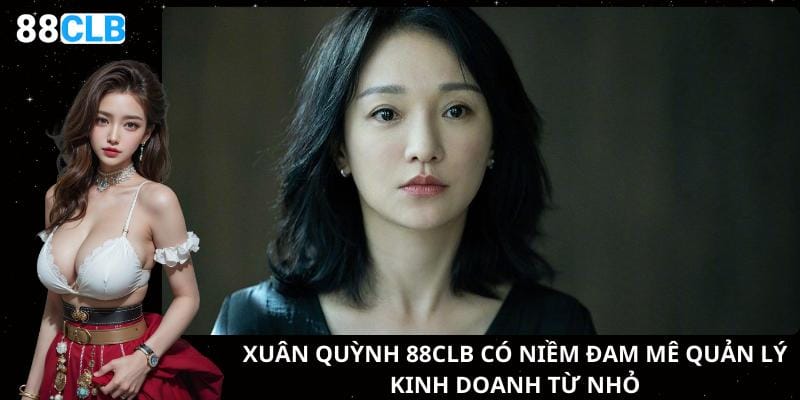 Xuân Quỳnh 88clb có niềm đam mê quản lý kinh doanh từ nhỏ